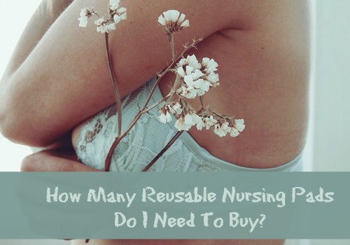 How Many Reusable Nursing Pads Do I Need To Buy